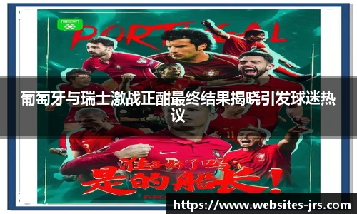 葡萄牙与瑞士激战正酣最终结果揭晓引发球迷热议