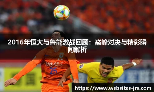 2016年恒大与鲁能激战回顾：巅峰对决与精彩瞬间解析