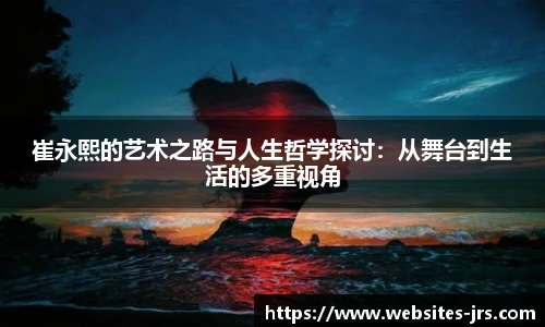 崔永熙的艺术之路与人生哲学探讨：从舞台到生活的多重视角