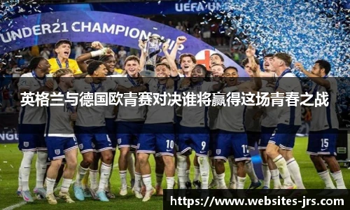 英格兰与德国欧青赛对决谁将赢得这场青春之战
