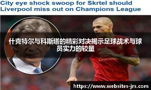 什克特尔与科斯塔的精彩对决揭示足球战术与球员实力的较量