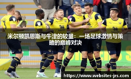 米尔顿凯恩斯与牛津的较量：一场足球激情与策略的巅峰对决