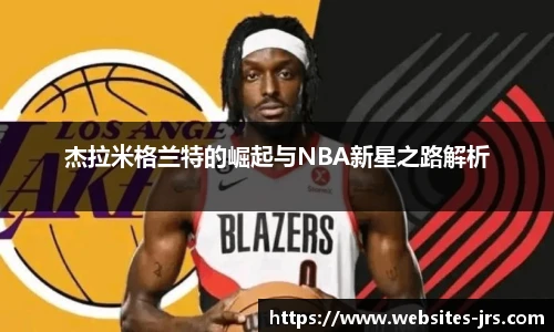 杰拉米格兰特的崛起与NBA新星之路解析