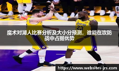 魔术对湖人比赛分析及大小分预测，谁能在攻防战中占据优势