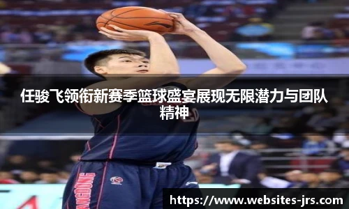 任骏飞领衔新赛季篮球盛宴展现无限潜力与团队精神