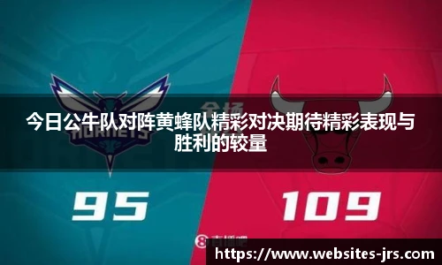 今日公牛队对阵黄蜂队精彩对决期待精彩表现与胜利的较量
