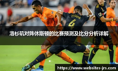 洛杉矶对阵休斯顿的比赛预测及比分分析详解