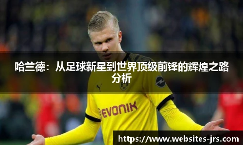 哈兰德：从足球新星到世界顶级前锋的辉煌之路分析