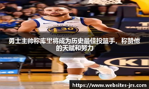 勇士主帅称库里将成为历史最佳投篮手，称赞他的天赋和努力