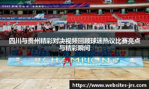四川与贵州精彩对决视频回顾球迷热议比赛亮点与精彩瞬间