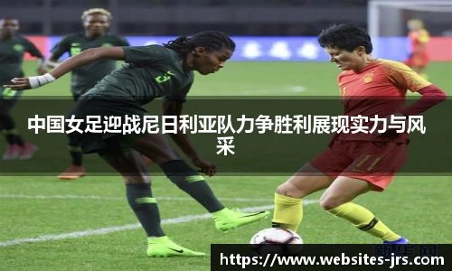 中国女足迎战尼日利亚队力争胜利展现实力与风采